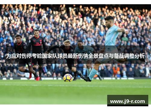 为应对伤停考验国家队球员最新伤情全景盘点与备战调整分析 为应对伤停考验国家队球员最新伤情全景盘点与备战调整分析