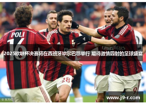 2025欧联杯决赛将在西班牙毕尔巴鄂举行 期待激情四射的足球盛宴