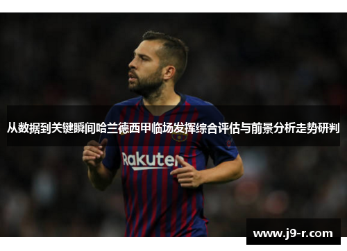 从数据到关键瞬间哈兰德西甲临场发挥综合评估与前景分析走势研判