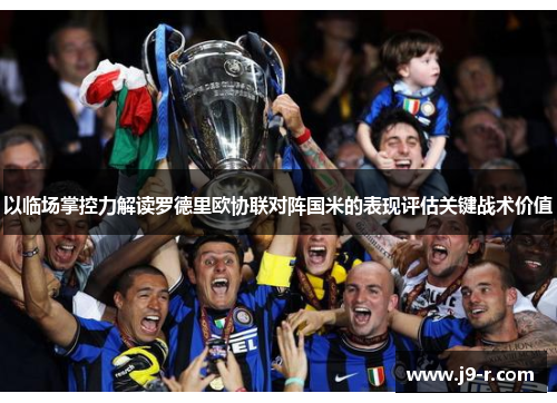 以临场掌控力解读罗德里欧协联对阵国米的表现评估关键战术价值