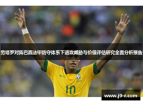劳塔罗对阵巴西法甲防守体系下进攻威胁与价值评估研究全面分析报告 劳塔罗对阵巴西法甲防守体系下进攻威胁与价值评估研究全面分析报告
