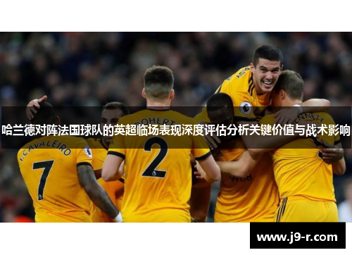 哈兰德对阵法国球队的英超临场表现深度评估分析关键价值与战术影响
