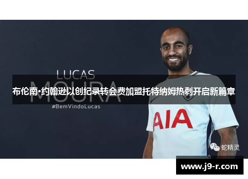 布伦南·约翰逊以创纪录转会费加盟托特纳姆热刺开启新篇章