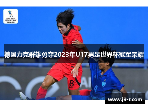德国力克群雄勇夺2023年U17男足世界杯冠军荣耀