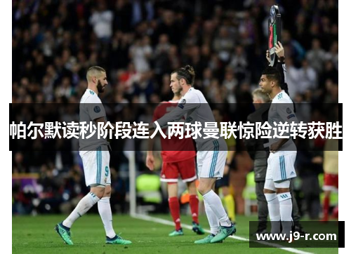 帕尔默读秒阶段连入两球曼联惊险逆转获胜