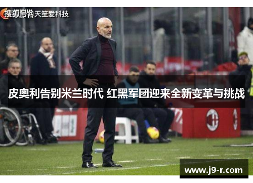 皮奥利告别米兰时代 红黑军团迎来全新变革与挑战