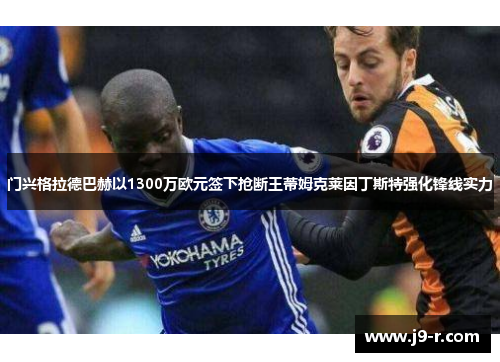 门兴格拉德巴赫以1300万欧元签下抢断王蒂姆克莱因丁斯特强化锋线实力