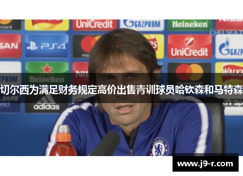 切尔西为满足财务规定高价出售青训球员哈钦森和马特森