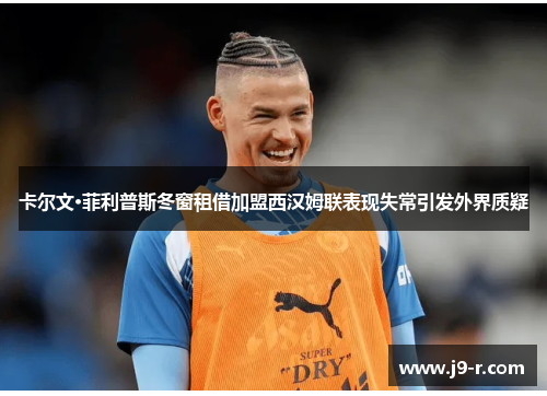 卡尔文·菲利普斯冬窗租借加盟西汉姆联表现失常引发外界质疑