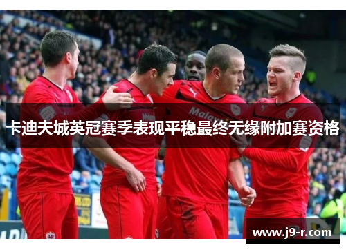 卡迪夫城英冠赛季表现平稳最终无缘附加赛资格