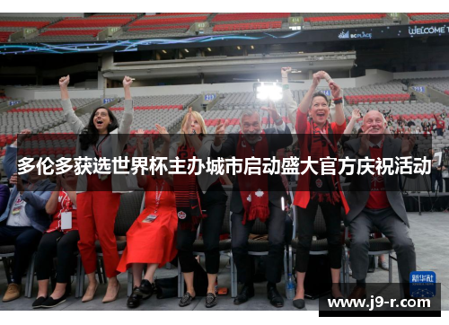 多伦多获选世界杯主办城市启动盛大官方庆祝活动