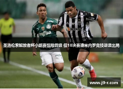 圣洛伦索解放者杯小组赛惊险晋级 但18决赛遭米内罗竞技逆袭出局