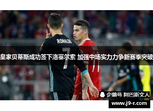 皇家贝蒂斯成功签下洛塞尔索 加强中场实力力争新赛季突破