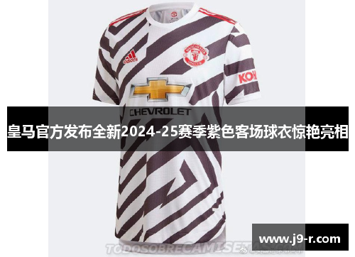皇马官方发布全新2024-25赛季紫色客场球衣惊艳亮相
