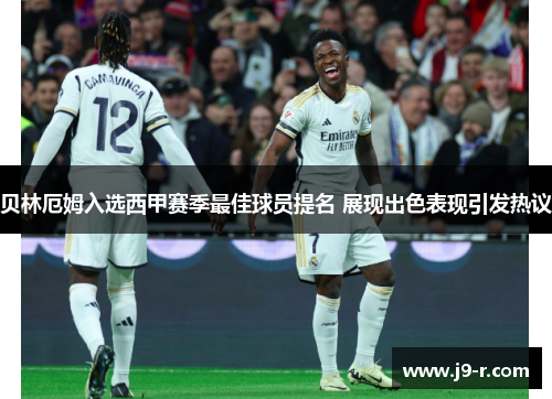 贝林厄姆入选西甲赛季最佳球员提名 展现出色表现引发热议