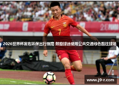 2026世界杯发布环保出行指南 鼓励球迷使用公共交通绿色前往球场 2026世界杯发布环保出行指南 鼓励球迷使用公共交通绿色前往球场