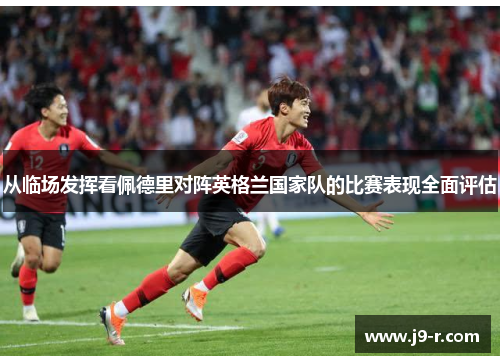 从临场发挥看佩德里对阵英格兰国家队的比赛表现全面评估