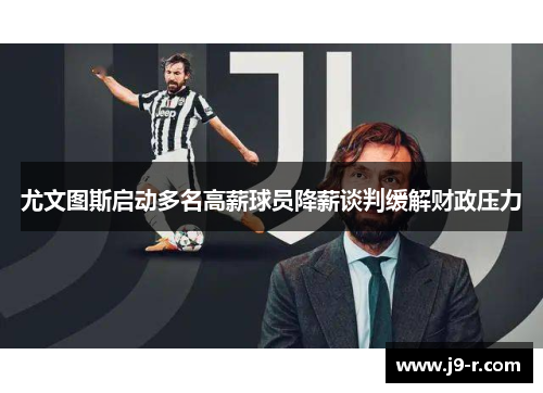 尤文图斯启动多名高薪球员降薪谈判缓解财政压力