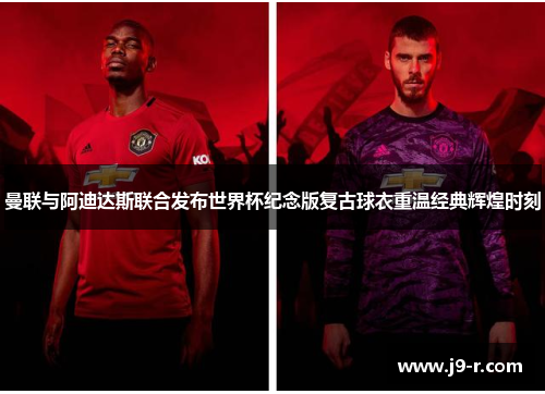 曼联与阿迪达斯联合发布世界杯纪念版复古球衣重温经典辉煌时刻