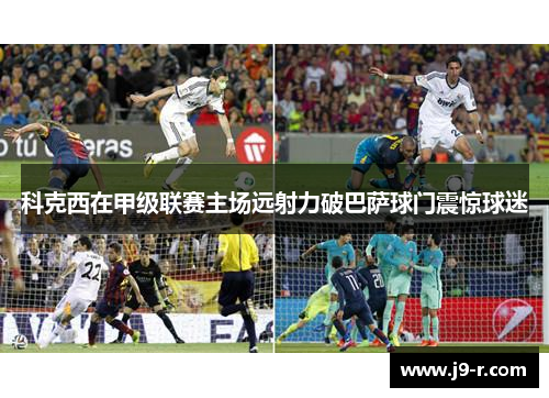 科克西在甲级联赛主场远射力破巴萨球门震惊球迷 科克西在甲级联赛主场远射力破巴萨球门震惊球迷
